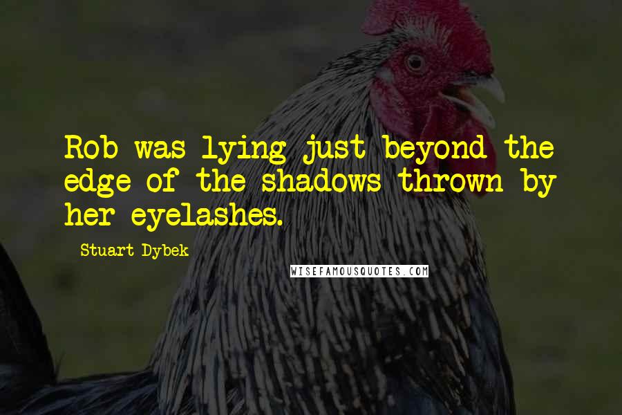 Stuart Dybek Quotes: Rob was lying just beyond the edge of the shadows thrown by her eyelashes.