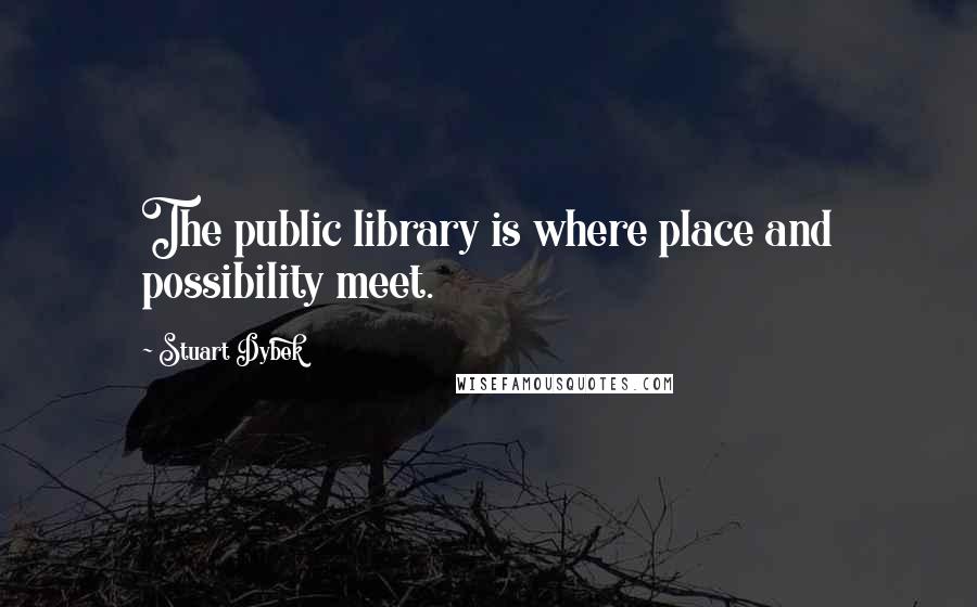 Stuart Dybek Quotes: The public library is where place and possibility meet.