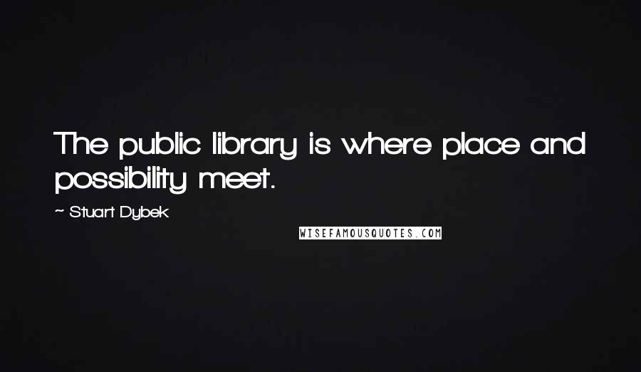 Stuart Dybek Quotes: The public library is where place and possibility meet.