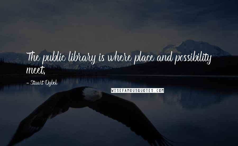 Stuart Dybek Quotes: The public library is where place and possibility meet.