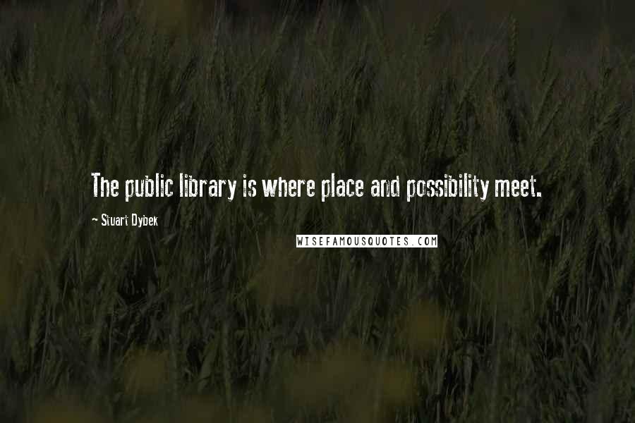 Stuart Dybek Quotes: The public library is where place and possibility meet.