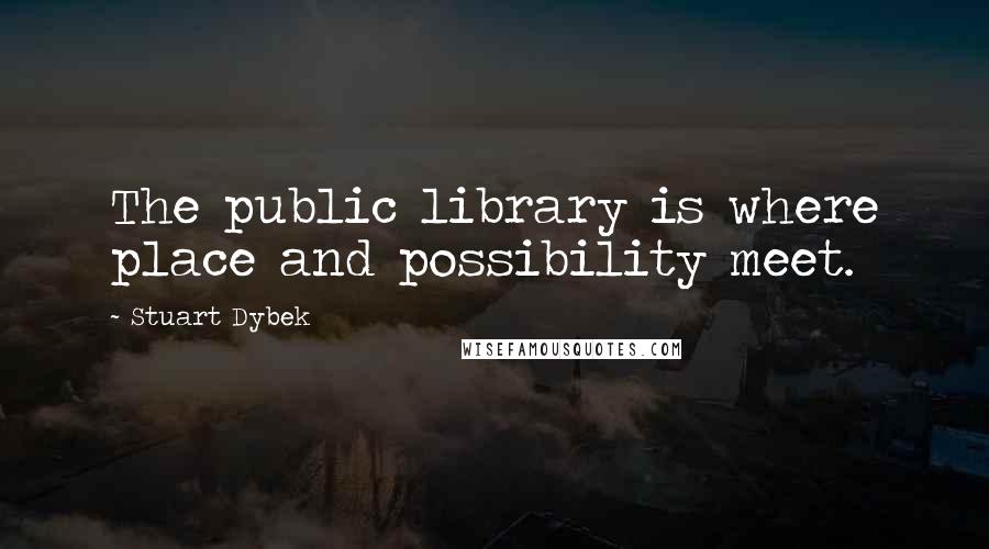 Stuart Dybek Quotes: The public library is where place and possibility meet.