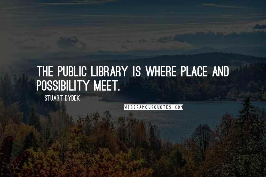 Stuart Dybek Quotes: The public library is where place and possibility meet.