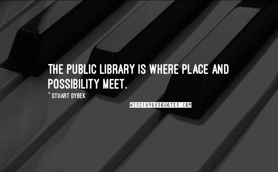 Stuart Dybek Quotes: The public library is where place and possibility meet.