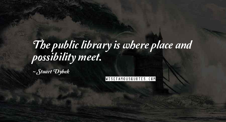 Stuart Dybek Quotes: The public library is where place and possibility meet.