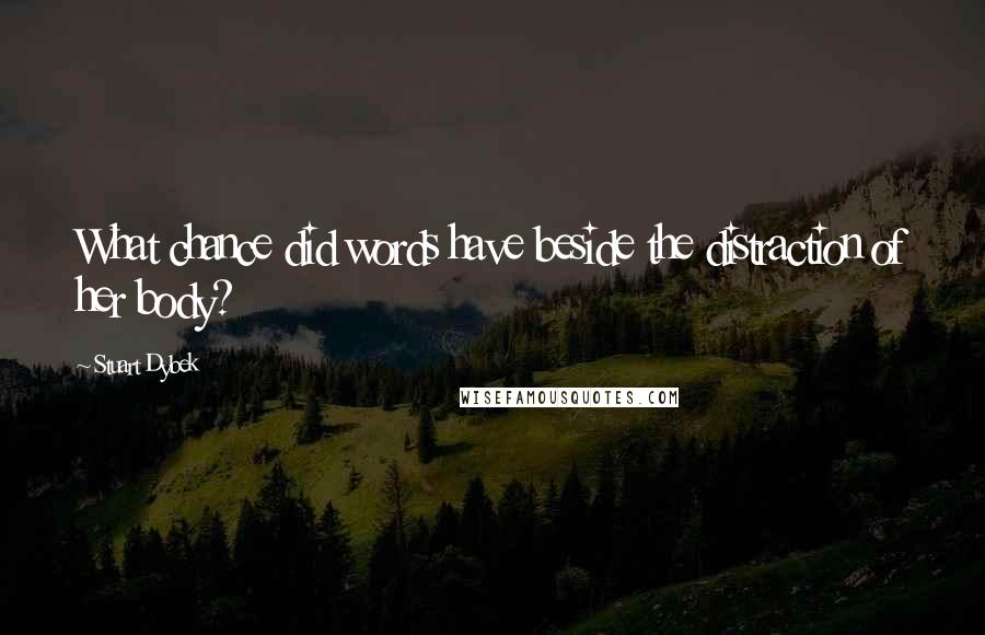 Stuart Dybek Quotes: What chance did words have beside the distraction of her body?