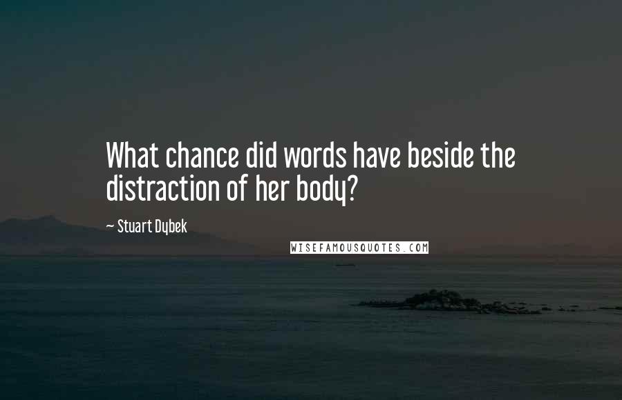 Stuart Dybek Quotes: What chance did words have beside the distraction of her body?