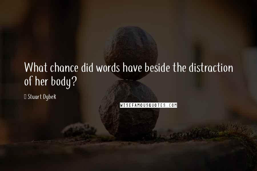 Stuart Dybek Quotes: What chance did words have beside the distraction of her body?