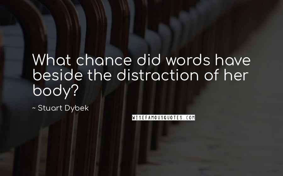 Stuart Dybek Quotes: What chance did words have beside the distraction of her body?