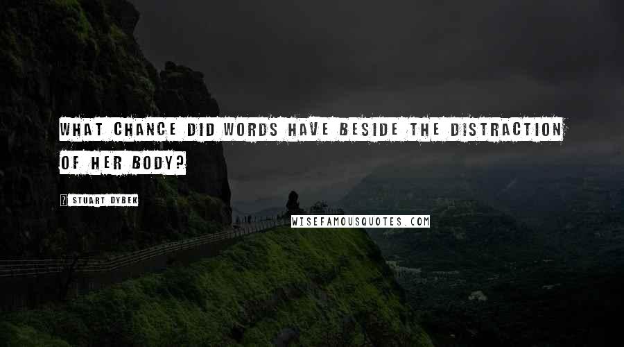 Stuart Dybek Quotes: What chance did words have beside the distraction of her body?