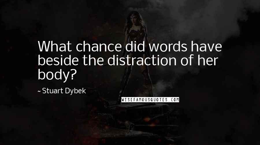 Stuart Dybek Quotes: What chance did words have beside the distraction of her body?