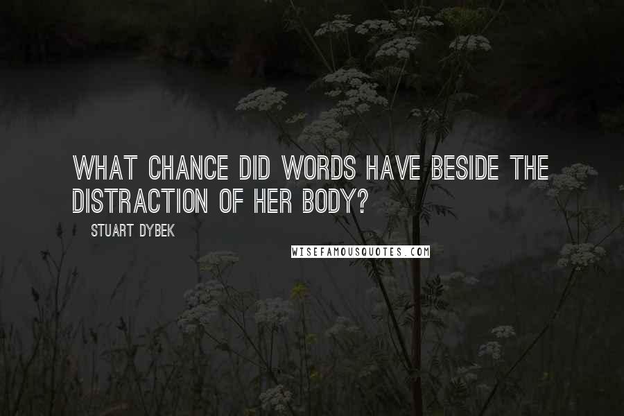 Stuart Dybek Quotes: What chance did words have beside the distraction of her body?