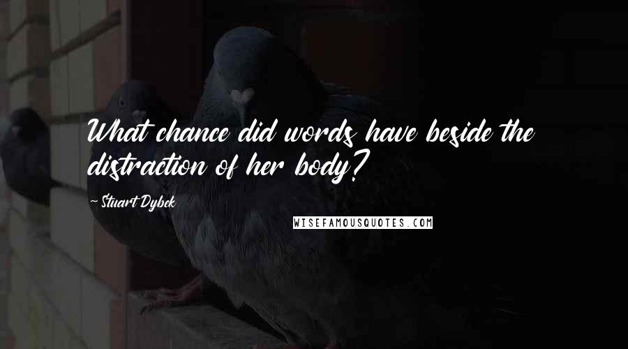 Stuart Dybek Quotes: What chance did words have beside the distraction of her body?