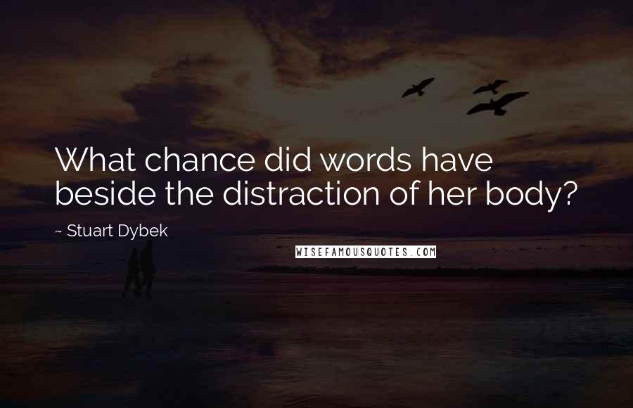 Stuart Dybek Quotes: What chance did words have beside the distraction of her body?