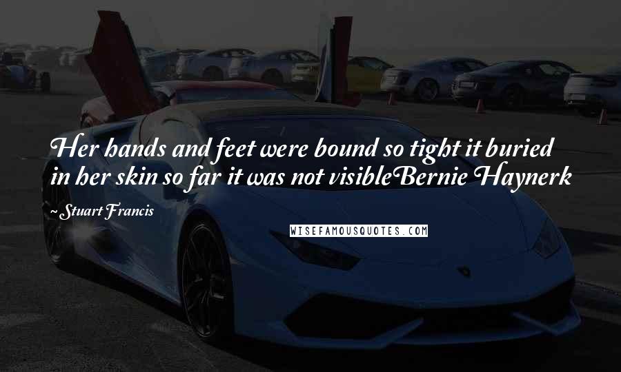 Stuart Francis Quotes: Her hands and feet were bound so tight it buried in her skin so far it was not visibleBernie Haynerk