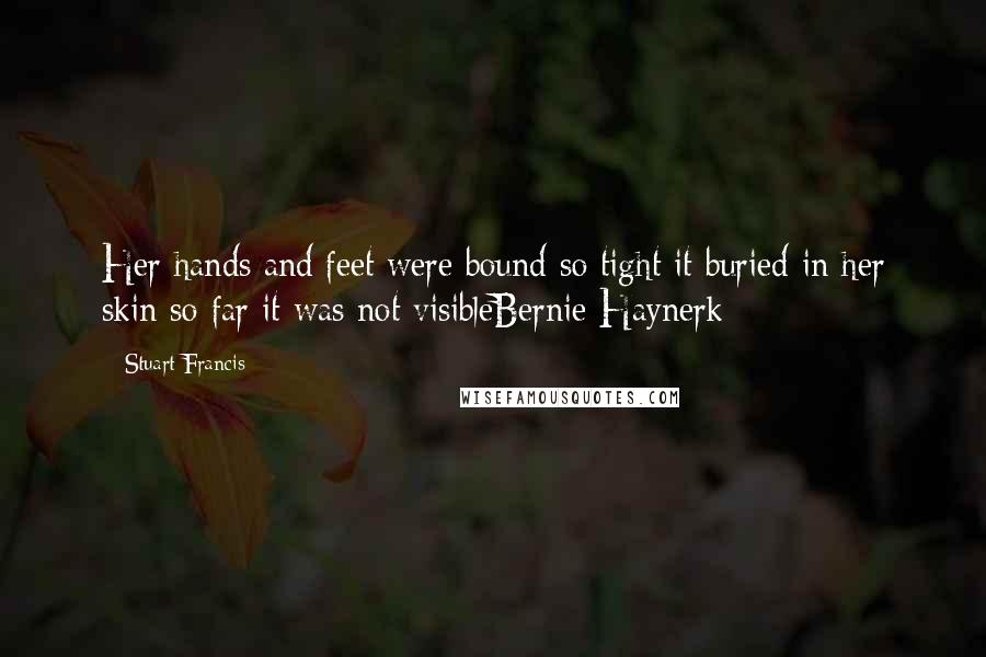 Stuart Francis Quotes: Her hands and feet were bound so tight it buried in her skin so far it was not visibleBernie Haynerk