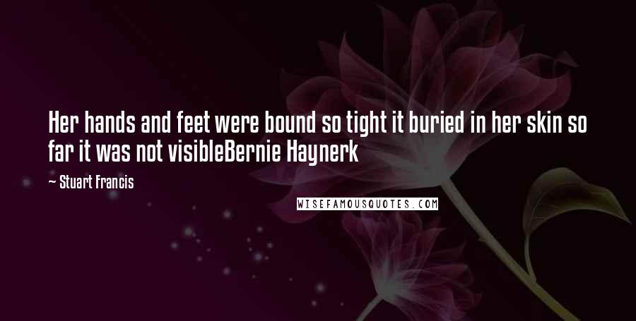 Stuart Francis Quotes: Her hands and feet were bound so tight it buried in her skin so far it was not visibleBernie Haynerk