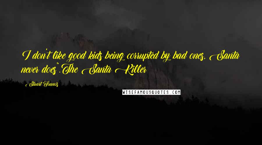 Stuart Francis Quotes: I don't like good kids being corrupted by bad ones, Santa never does".The Santa Killer