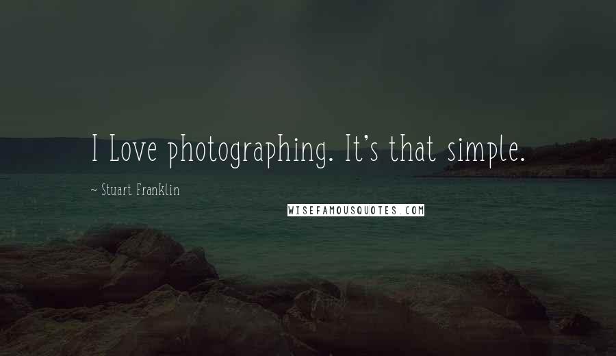 Stuart Franklin Quotes: I Love photographing. It's that simple.