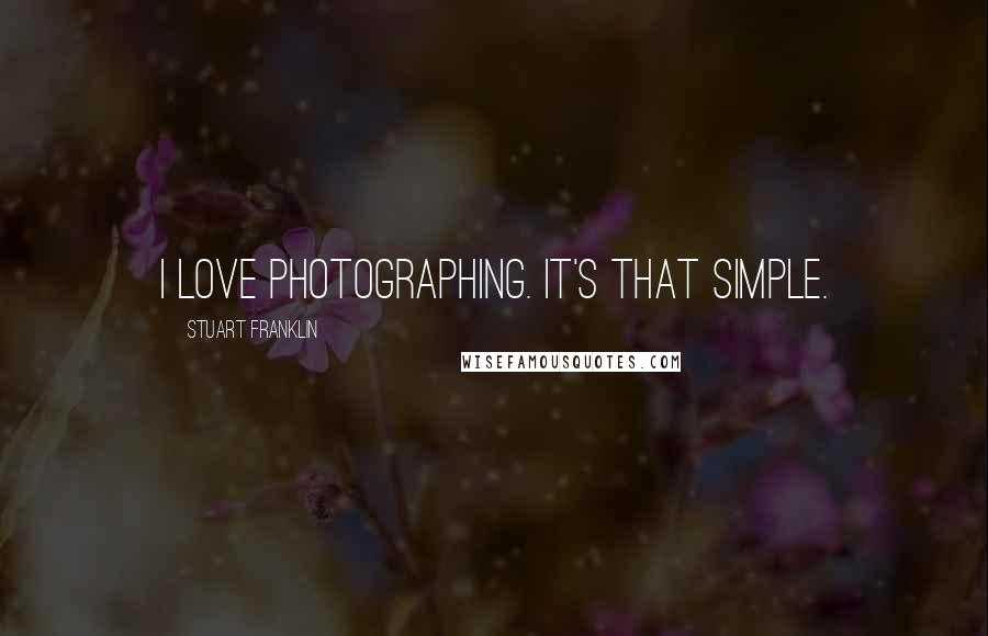 Stuart Franklin Quotes: I Love photographing. It's that simple.