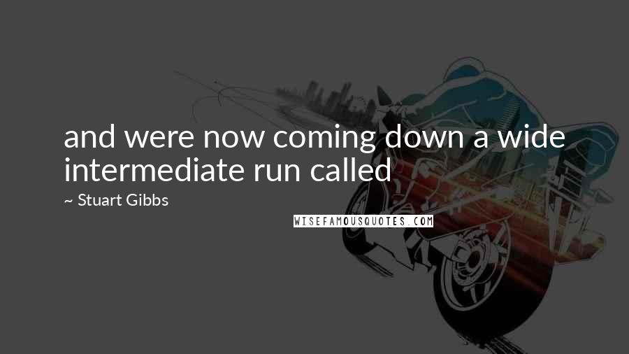 Stuart Gibbs Quotes: and were now coming down a wide intermediate run called