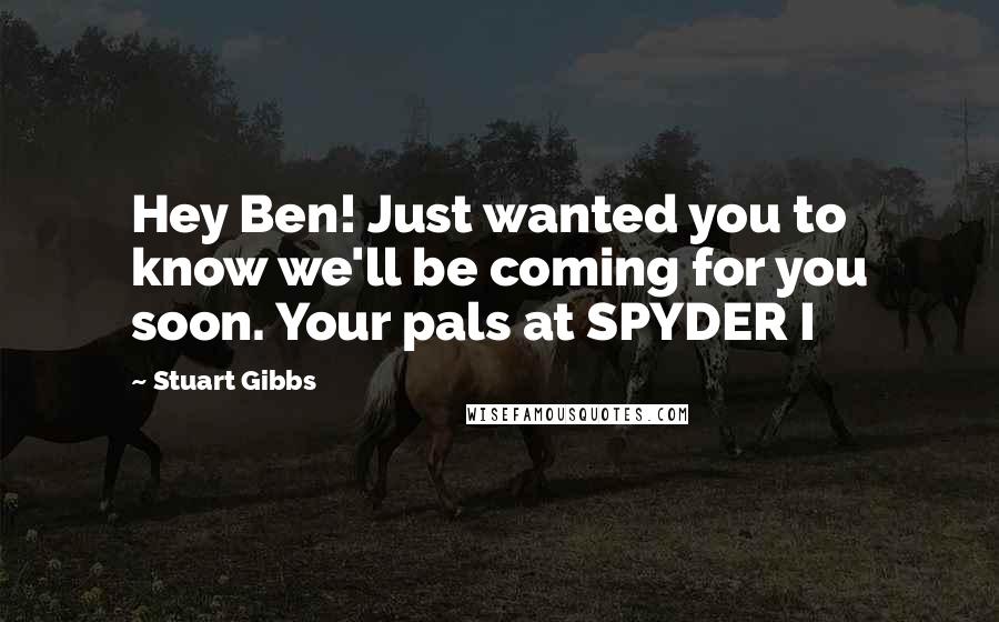 Stuart Gibbs Quotes: Hey Ben! Just wanted you to know we'll be coming for you soon. Your pals at SPYDER I