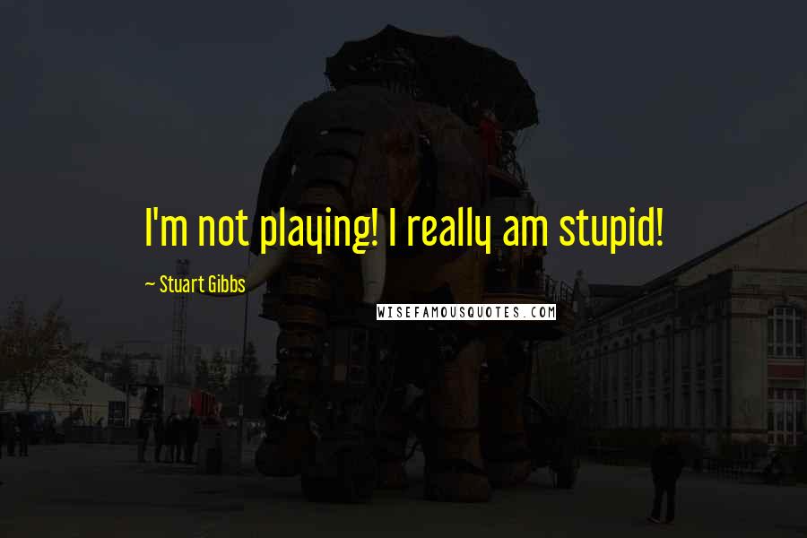 Stuart Gibbs Quotes: I'm not playing! I really am stupid!