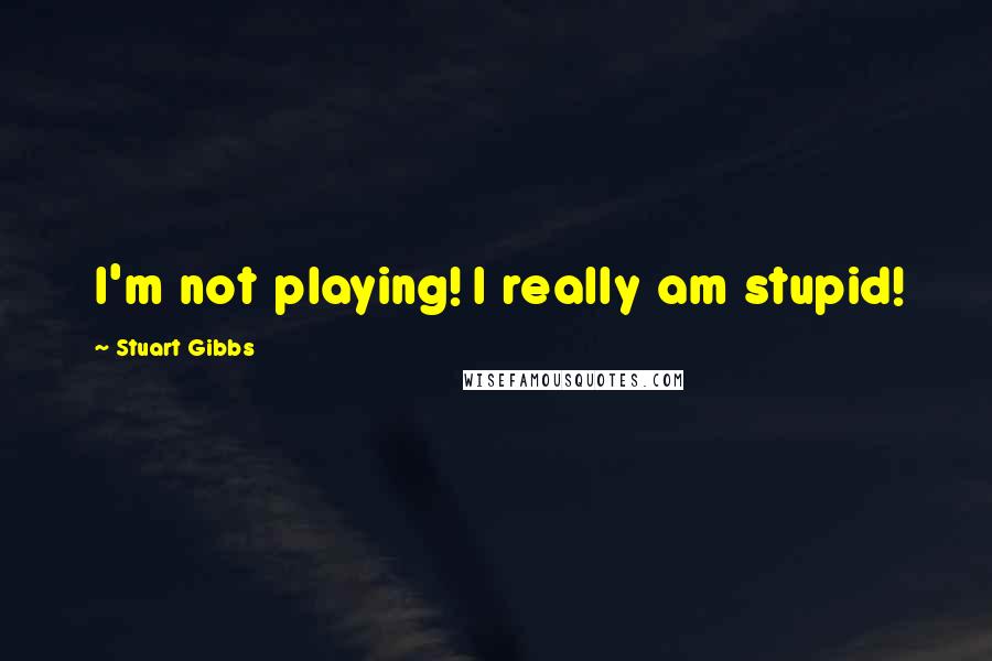 Stuart Gibbs Quotes: I'm not playing! I really am stupid!