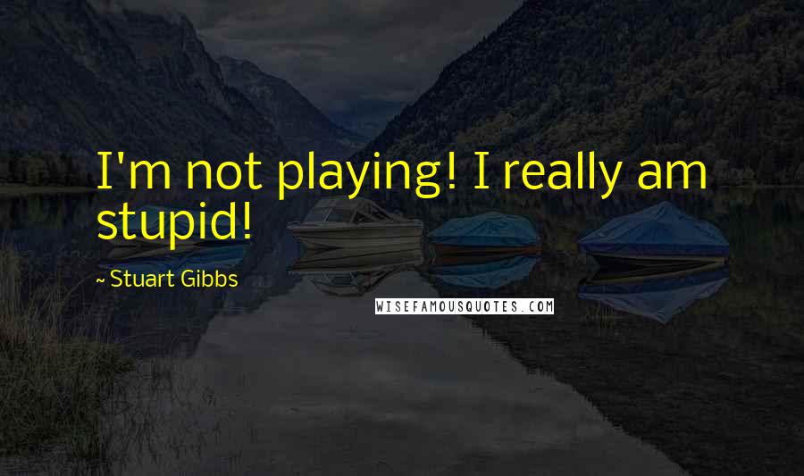 Stuart Gibbs Quotes: I'm not playing! I really am stupid!