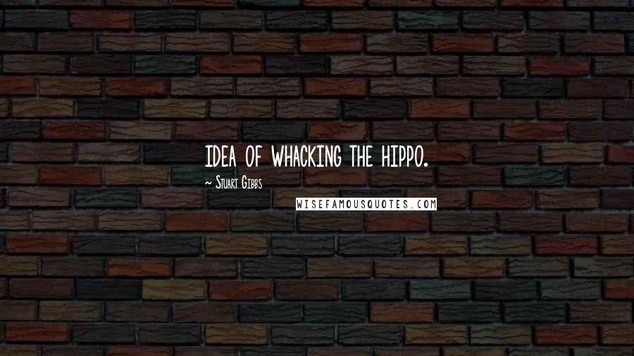 Stuart Gibbs Quotes: idea of whacking the hippo.