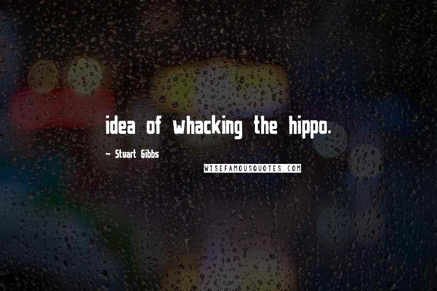 Stuart Gibbs Quotes: idea of whacking the hippo.