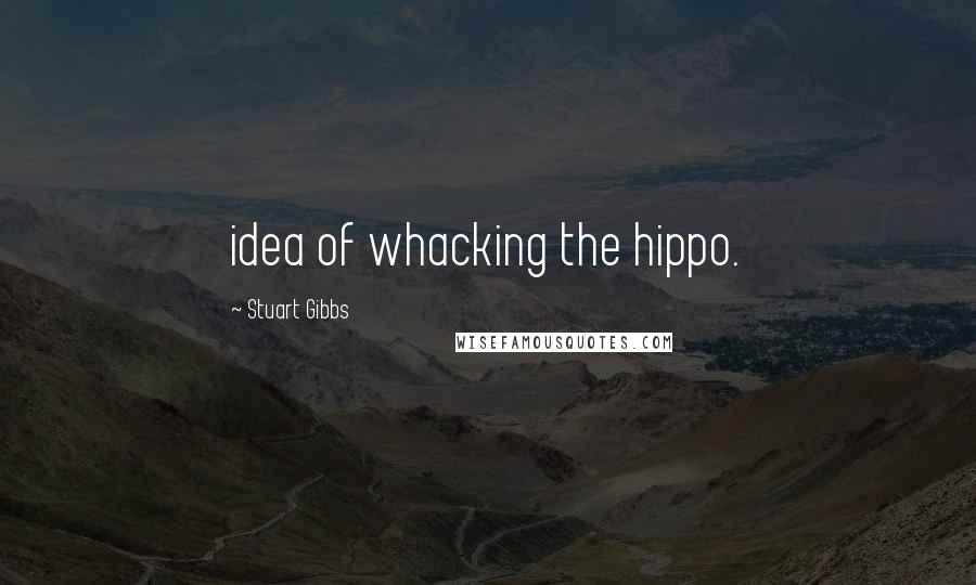 Stuart Gibbs Quotes: idea of whacking the hippo.