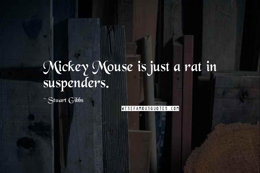 Stuart Gibbs Quotes: Mickey Mouse is just a rat in suspenders.