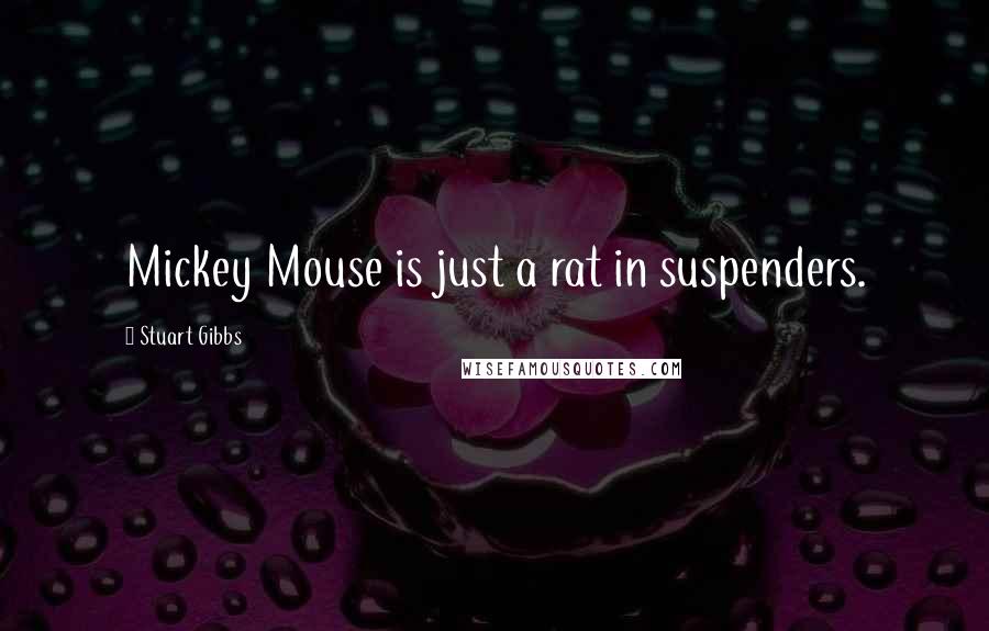 Stuart Gibbs Quotes: Mickey Mouse is just a rat in suspenders.