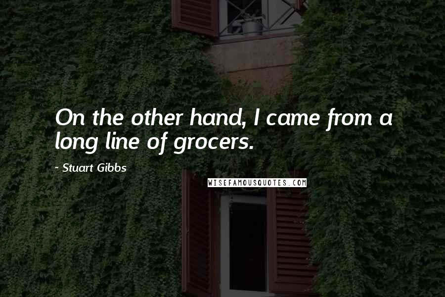 Stuart Gibbs Quotes: On the other hand, I came from a long line of grocers.