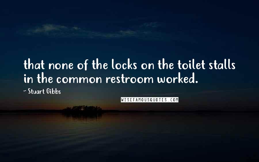 Stuart Gibbs Quotes: that none of the locks on the toilet stalls in the common restroom worked.