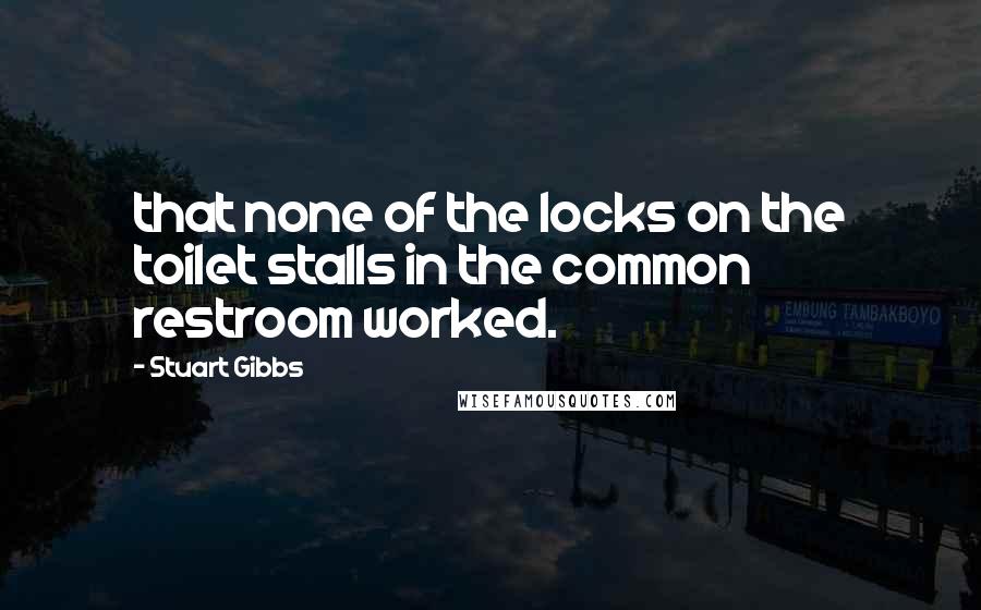 Stuart Gibbs Quotes: that none of the locks on the toilet stalls in the common restroom worked.