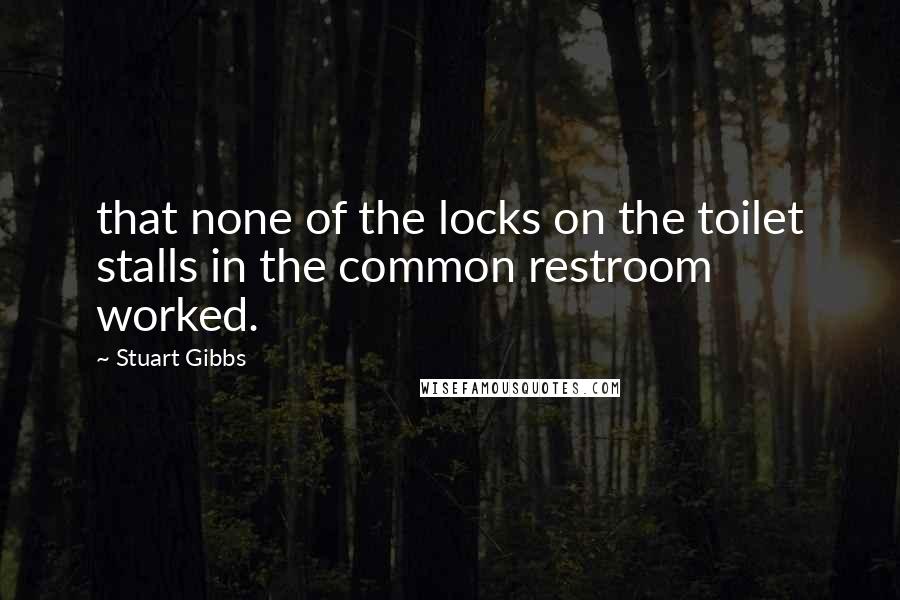 Stuart Gibbs Quotes: that none of the locks on the toilet stalls in the common restroom worked.