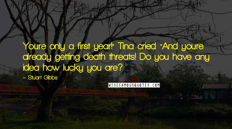 Stuart Gibbs Quotes: You're only a first year!" Tina cried. "And you're already getting death threats! Do you have any idea how lucky you are?