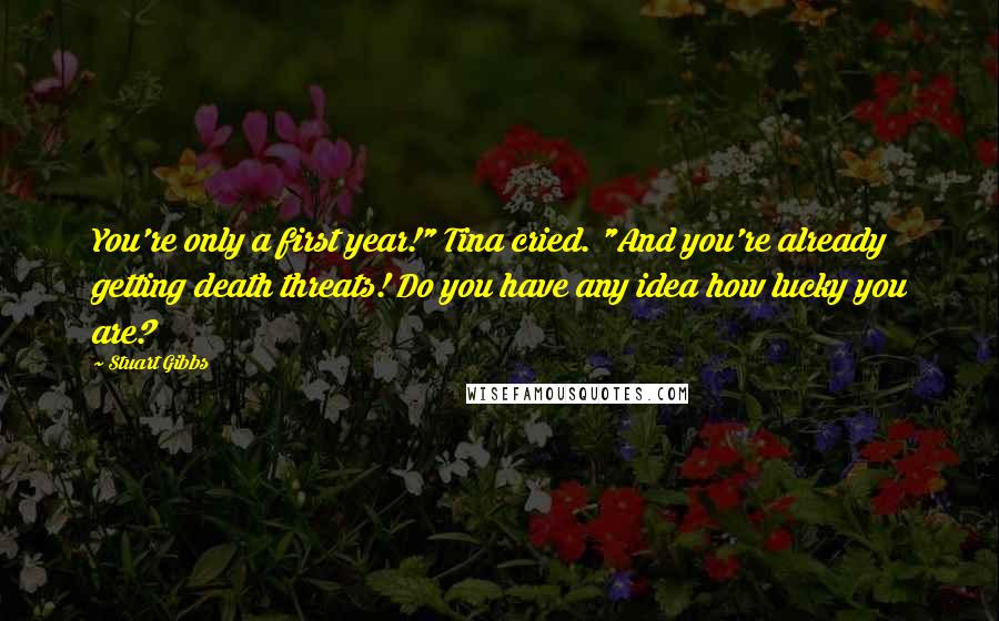 Stuart Gibbs Quotes: You're only a first year!" Tina cried. "And you're already getting death threats! Do you have any idea how lucky you are?