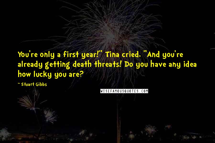 Stuart Gibbs Quotes: You're only a first year!" Tina cried. "And you're already getting death threats! Do you have any idea how lucky you are?