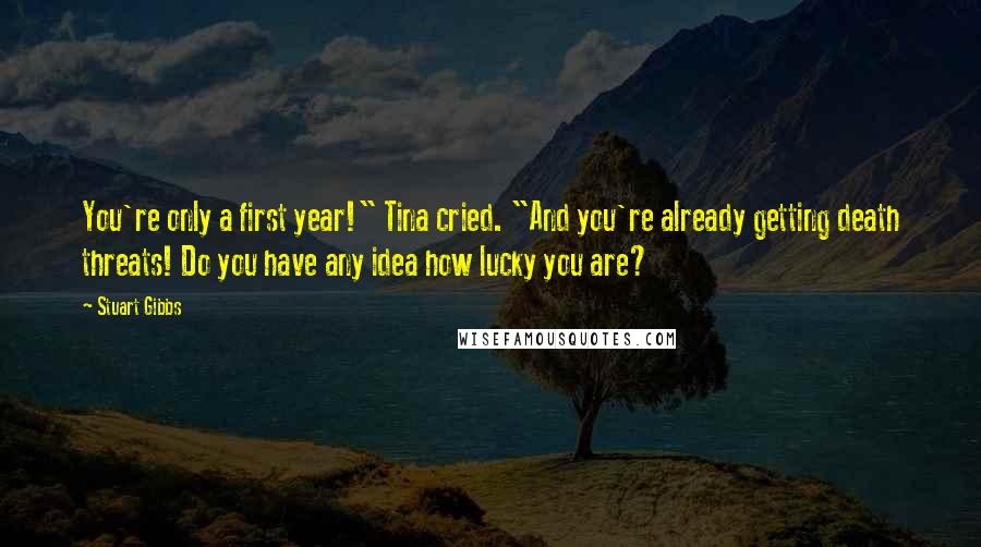 Stuart Gibbs Quotes: You're only a first year!" Tina cried. "And you're already getting death threats! Do you have any idea how lucky you are?