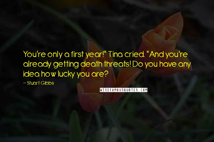 Stuart Gibbs Quotes: You're only a first year!" Tina cried. "And you're already getting death threats! Do you have any idea how lucky you are?