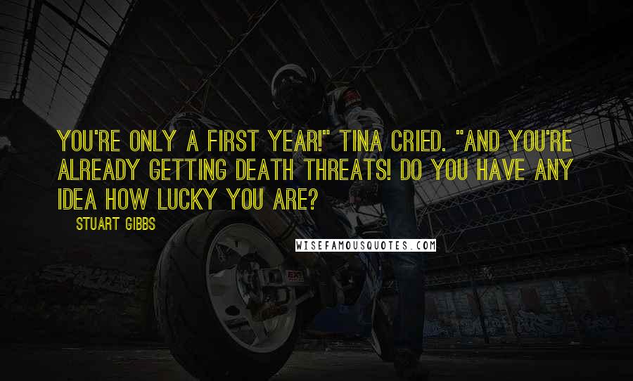 Stuart Gibbs Quotes: You're only a first year!" Tina cried. "And you're already getting death threats! Do you have any idea how lucky you are?