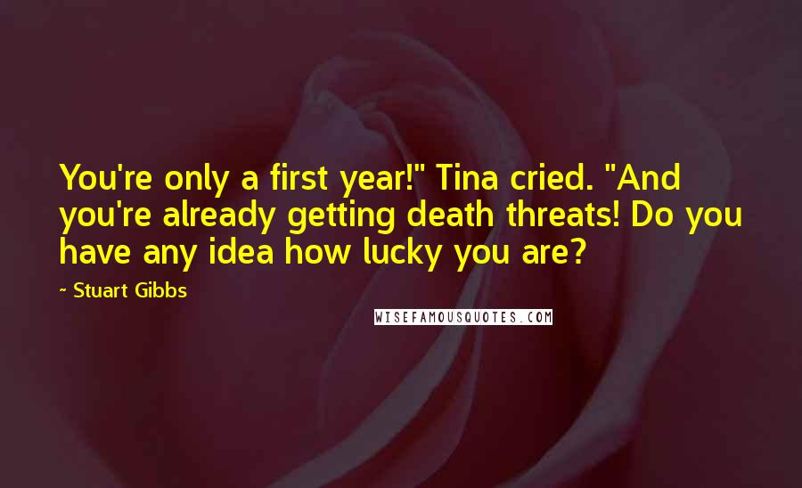 Stuart Gibbs Quotes: You're only a first year!" Tina cried. "And you're already getting death threats! Do you have any idea how lucky you are?