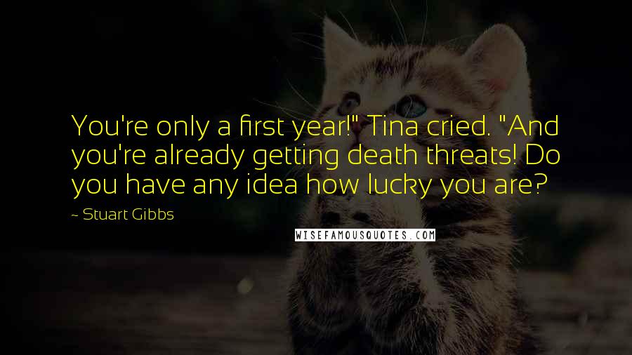 Stuart Gibbs Quotes: You're only a first year!" Tina cried. "And you're already getting death threats! Do you have any idea how lucky you are?