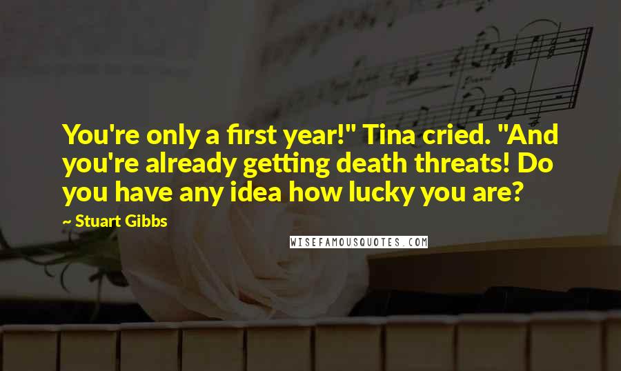 Stuart Gibbs Quotes: You're only a first year!" Tina cried. "And you're already getting death threats! Do you have any idea how lucky you are?