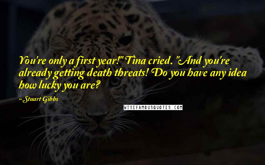 Stuart Gibbs Quotes: You're only a first year!" Tina cried. "And you're already getting death threats! Do you have any idea how lucky you are?