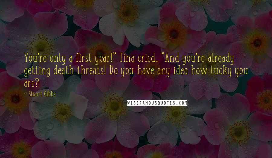 Stuart Gibbs Quotes: You're only a first year!" Tina cried. "And you're already getting death threats! Do you have any idea how lucky you are?