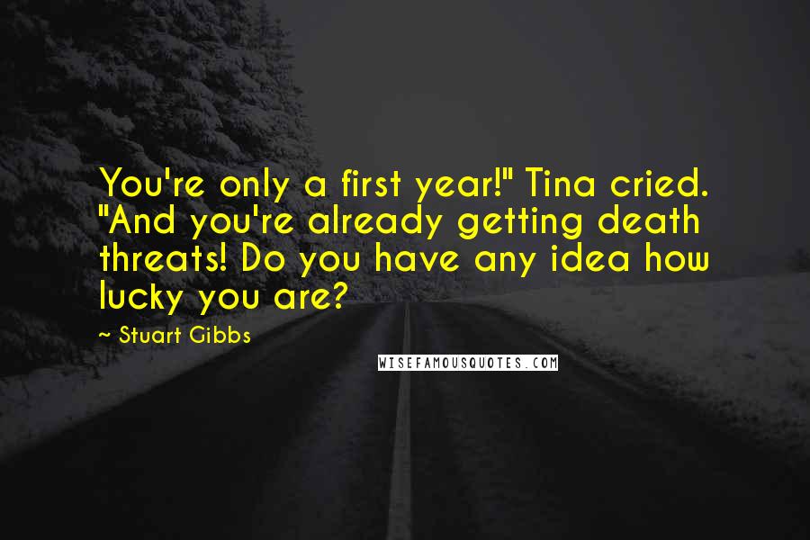 Stuart Gibbs Quotes: You're only a first year!" Tina cried. "And you're already getting death threats! Do you have any idea how lucky you are?